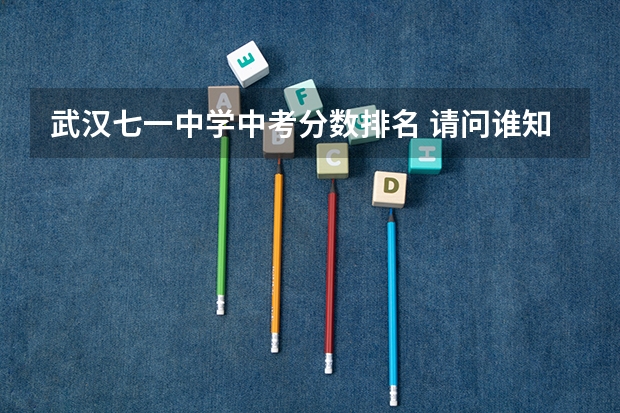 武汉七一中学中考分数排名 请问谁知道今年上海七一中学的中考情况?