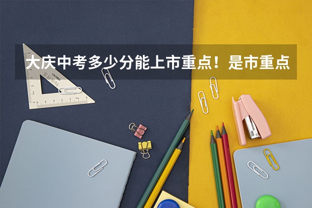 大庆中考多少分能上市重点!是市重点!