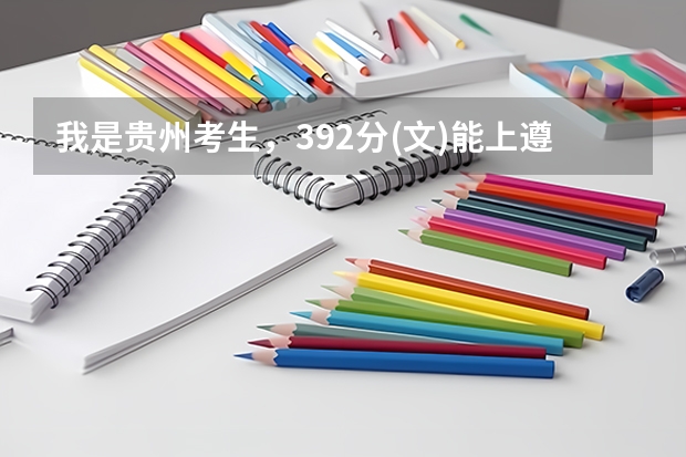 我是贵州考生，392分(文)能上遵义师范学院专科吗，我填的是第一志愿还