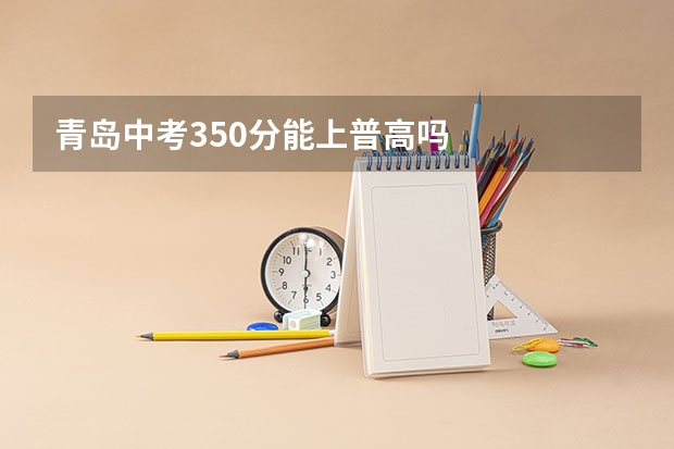 青岛中考350分能上普高吗