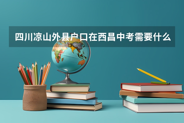 四川凉山外县户口在西昌中考需要什么证