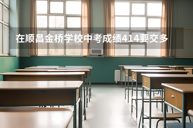 在顺昌金桥学校中考成绩414要交多少学费
