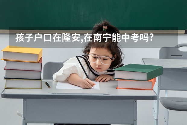 孩子户口在隆安,在南宁能中考吗?