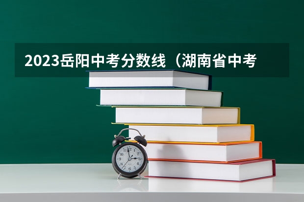 2023岳阳中考分数线（湖南省中考分数线排名）