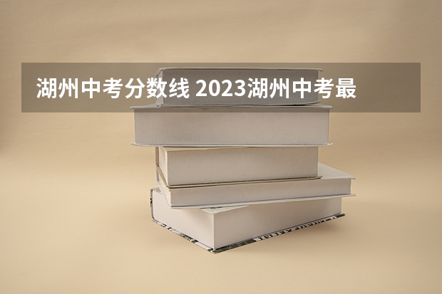 湖州中考分数线 2023湖州中考最低投档控制分数线最新公布