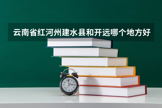 云南省红河州建水县和开远哪个地方好一点