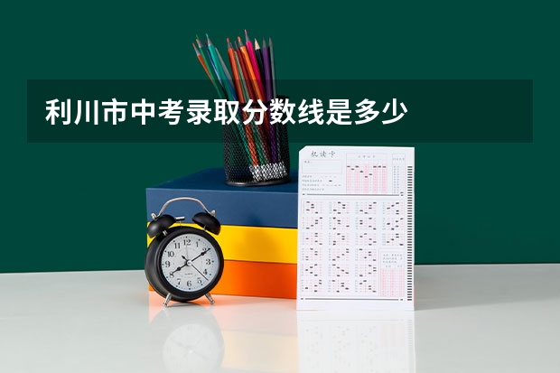 利川市中考录取分数线是多少