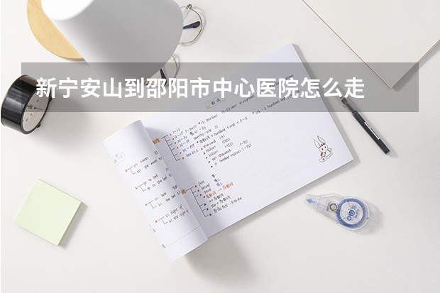 新宁安山到邵阳市中心医院怎么走