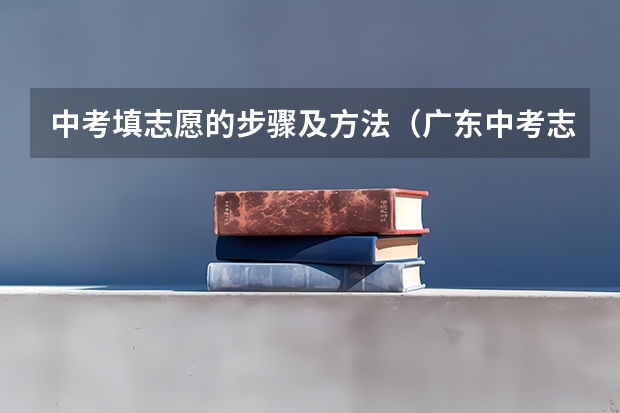 中考填志愿的步骤及方法（广东中考志愿填报技巧＆查分时间）