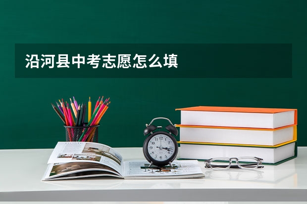 沿河县中考志愿怎么填