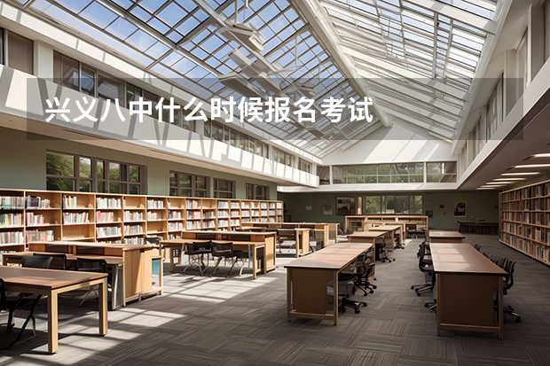 兴义八中什么时候报名考试