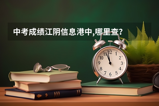 中考成绩江阴信息港中,哪里查？