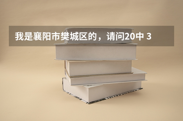 我是襄阳市樊城区的,请问20中 32中(总校) 这两所初中 最近2年的中考成绩。哪个更加好?
