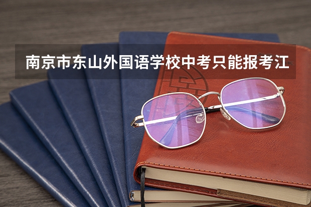 南京市东山外国语学校中考只能报考江宁的三所高中吗