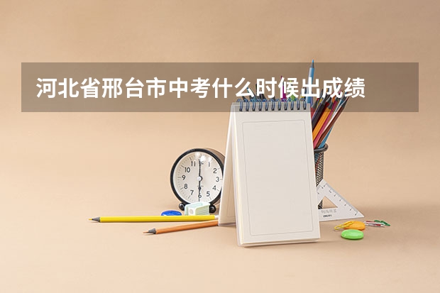 河北省邢台市中考什么时候出成绩