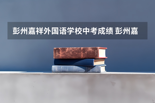 彭州嘉祥外国语学校中考成绩 彭州嘉祥外国语学校中考升学率