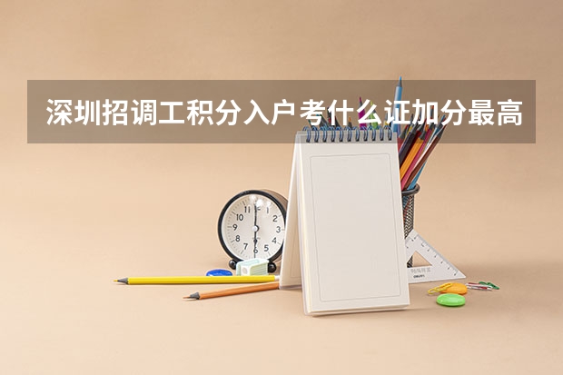深圳招调工积分入户考什么证加分最高且时间最短?