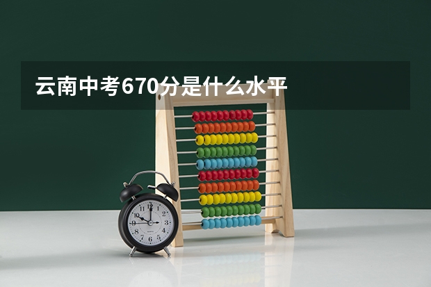 云南中考670分是什么水平