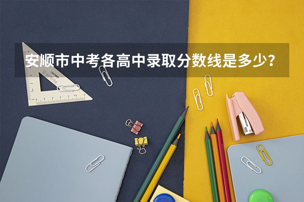 安顺市中考各高中录取分数线是多少？