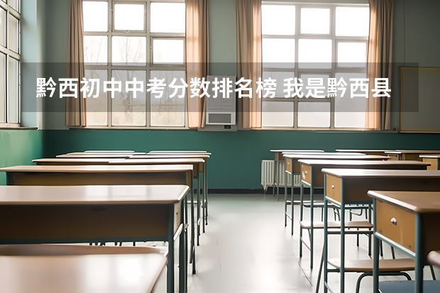 黔西初中中考分数排名榜 我是黔西县的一名中学生.马上中考了，对于选择一个高中是很重要的，我想了解下黔西县各中学的情况，帮帮我