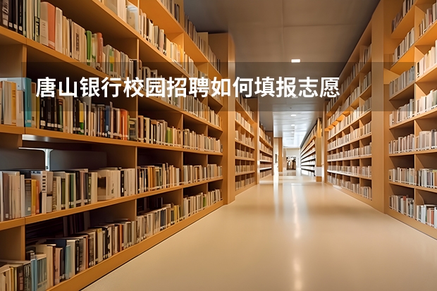 唐山银行校园招聘如何填报志愿