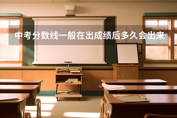 中考分数线一般在出成绩后多久会出来，尤其是河南省的