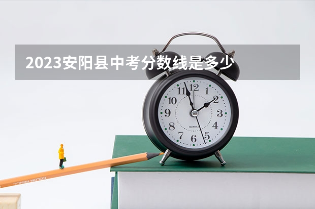 2023安阳县中考分数线是多少