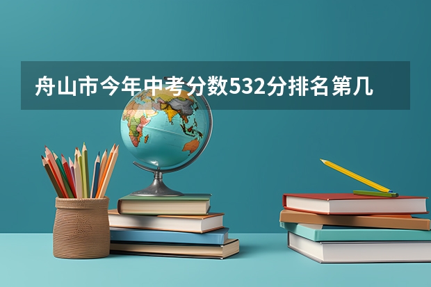 舟山市今年中考分数532分排名第几位_舟山普陀中学录取分 安徽省安庆市的中学排名，还有中考分数线