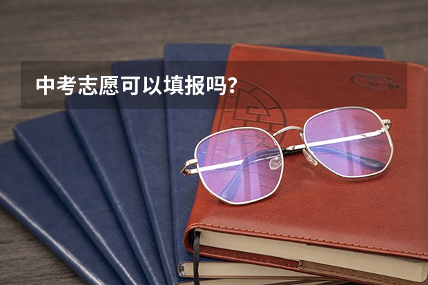 中考志愿可以填报吗？