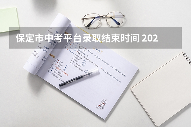 保定市中考平台录取结束时间 2023河北保定中考分数线