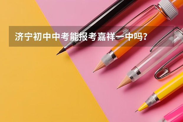 济宁初中中考能报考嘉祥一中吗？