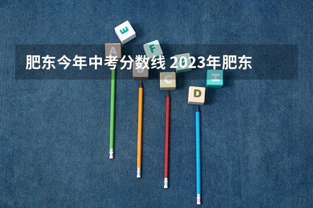 肥东今年中考分数线 2023年肥东县中考分数线