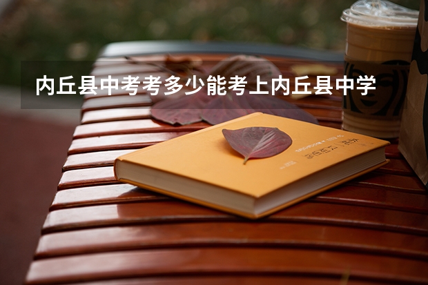 内丘县中考考多少能考上内丘县中学