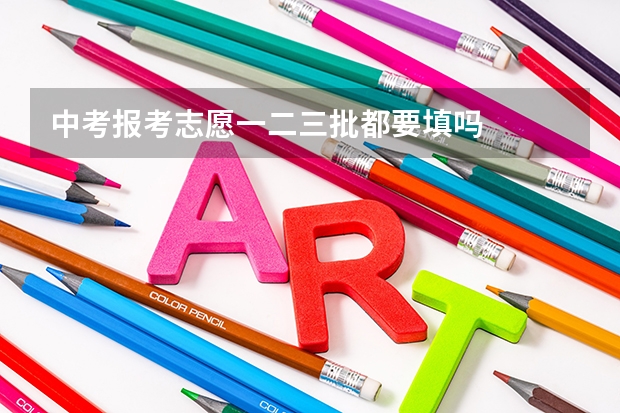中考报考志愿一二三批都要填吗