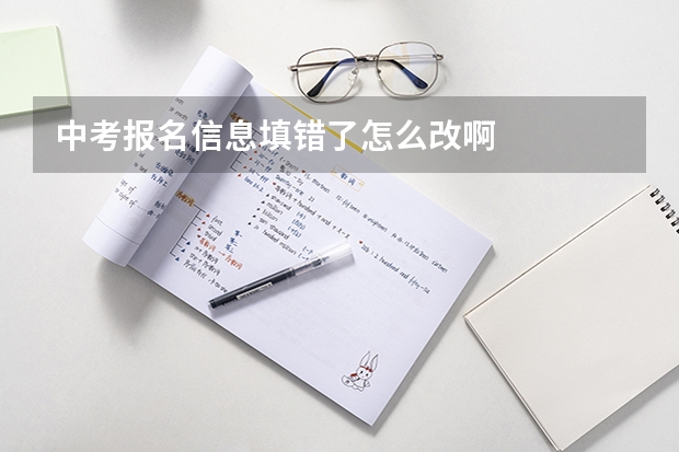 中考报名信息填错了怎么改啊