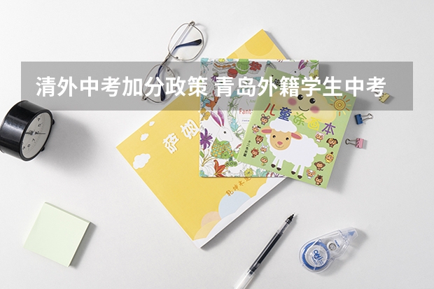 清外中考加分政策 青岛外籍学生中考加分制度?