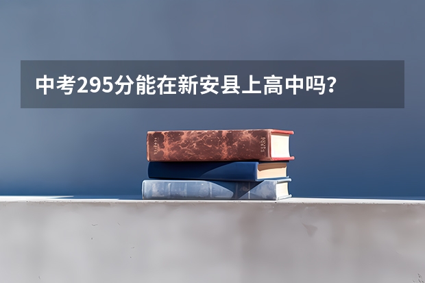 中考295分能在新安县上高中吗？