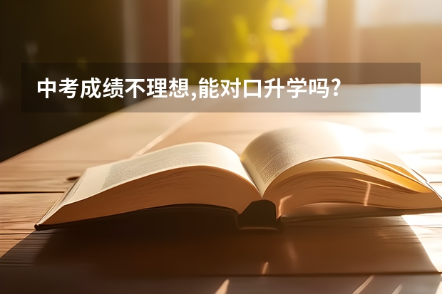 中考成绩不理想,能对口升学吗?