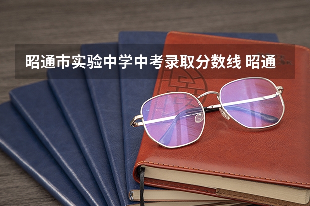 昭通市实验中学中考录取分数线 昭通市昭阳区各学校中考录取分数