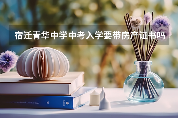 宿迁青华中学中考入学要带房产证书吗