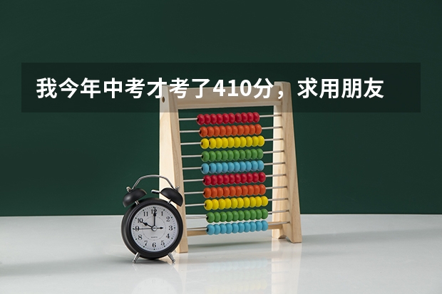 我今年中考才考了410分，求用朋友帮我合计一下，在邯郸市能上所什么学校？谢谢