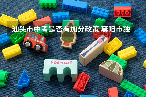 汕头市中考是否有加分政策 襄阳市独生子女中考加分政策