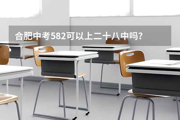合肥中考582可以上二十八中吗？