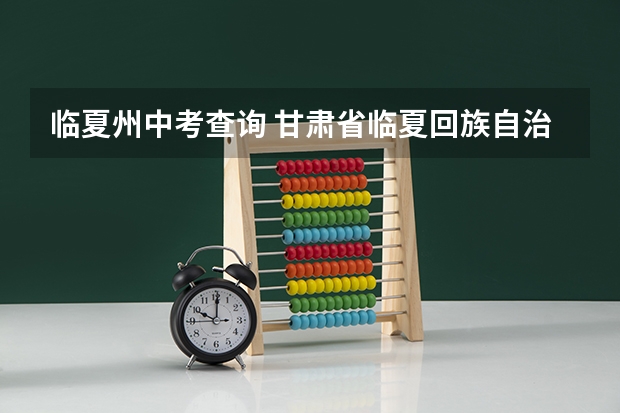 临夏州中考查询 甘肃省临夏回族自治州初中考成绩总分