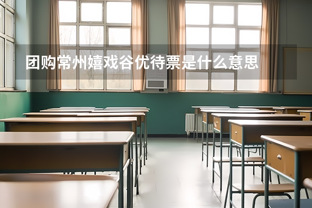 团购常州嬉戏谷优待票是什么意思