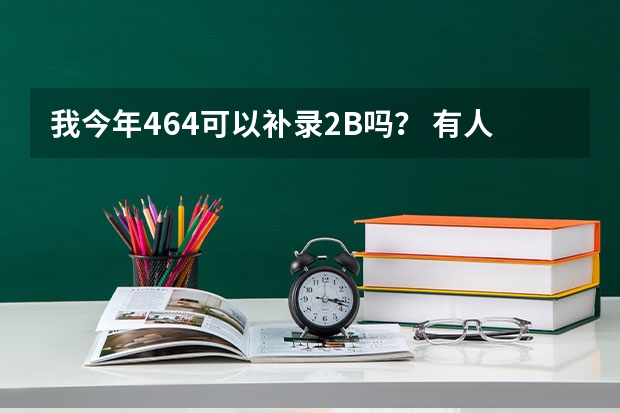 我今年464可以补录2B吗？ 有人420就补录进了运城学院。怎么回事？今年会有吗？