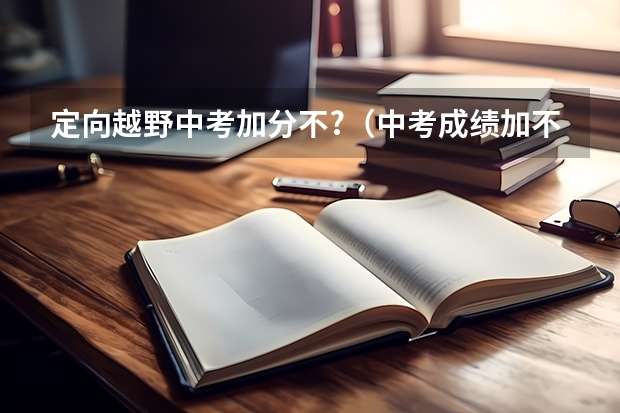 定向越野中考加分不?（中考成绩加不加素质测评的分?）