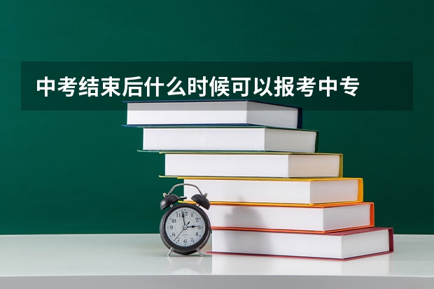 中考结束后什么时候可以报考中专