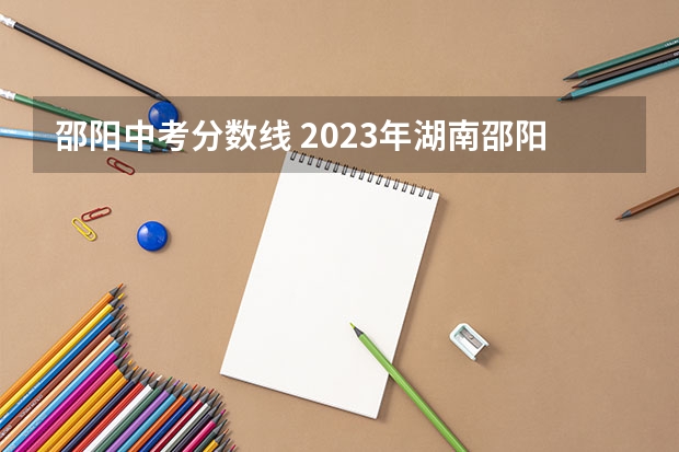 邵阳中考分数线 2023年湖南邵阳县中考分数线
