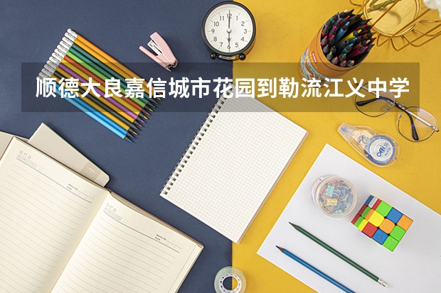 顺德大良嘉信城市花园到勒流江义中学怎么坐公交